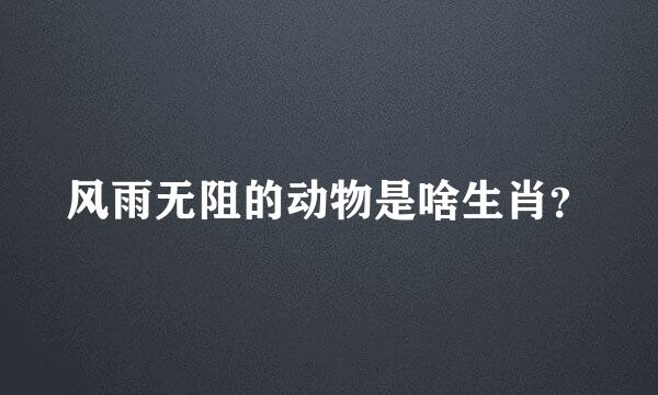 风雨无阻的动物是啥生肖？