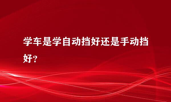 学车是学自动挡好还是手动挡好？