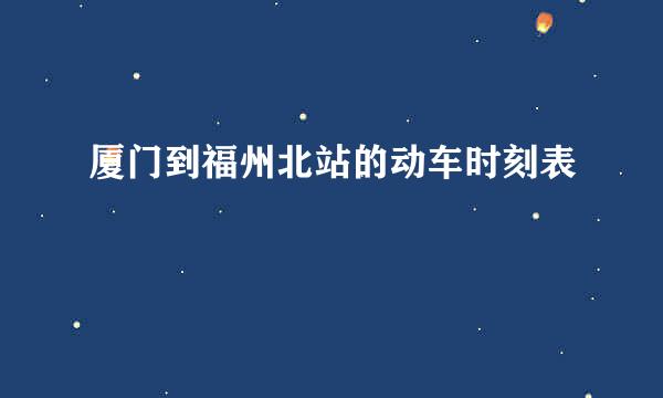 厦门到福州北站的动车时刻表