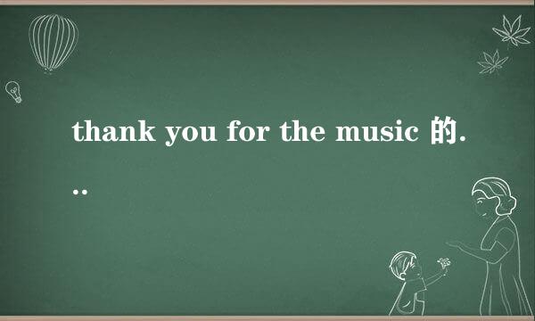 thank you for the music 的中文歌词是 ？。_____..: