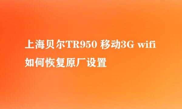 上海贝尔TR950 移动3G wifi如何恢复原厂设置