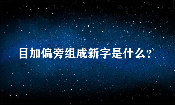 目加偏旁组成新字是什么？