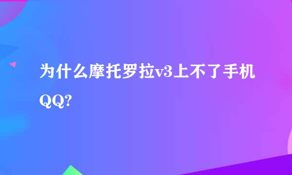 为什么摩托罗拉v3上不了手机QQ?