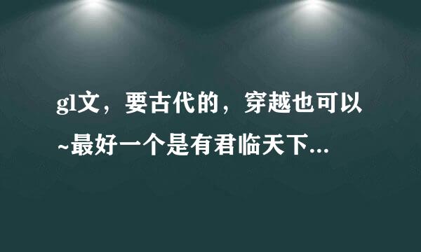 gl文，要古代的，穿越也可以~最好一个是有君临天下的气质会带兵打战什么的。 给书名和作者，可以补充其他~