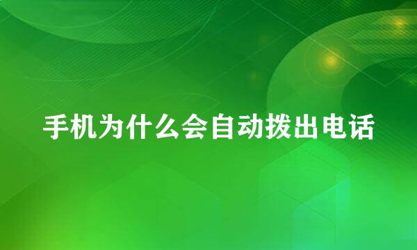 手机为什么会自动拨出电话