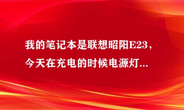 我的笔记本是联想昭阳E23，今天在充电的时候电源灯的黄灯开始闪烁，而且充电充不进，始终是0%