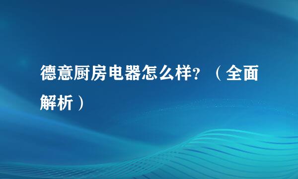 德意厨房电器怎么样？（全面解析）