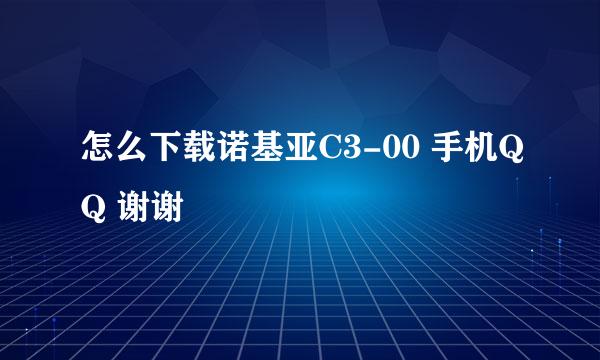 怎么下载诺基亚C3-00 手机QQ 谢谢