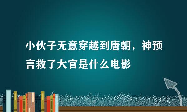 小伙子无意穿越到唐朝，神预言救了大官是什么电影