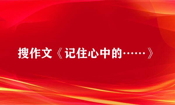 搜作文《记住心中的……》