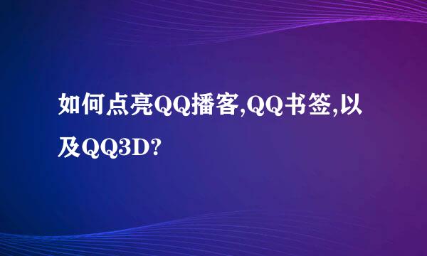 如何点亮QQ播客,QQ书签,以及QQ3D?