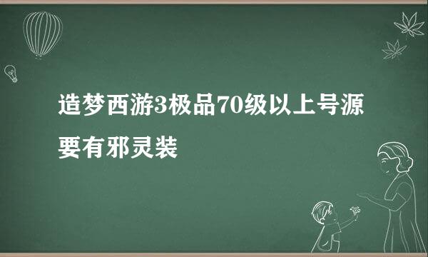 造梦西游3极品70级以上号源 要有邪灵装