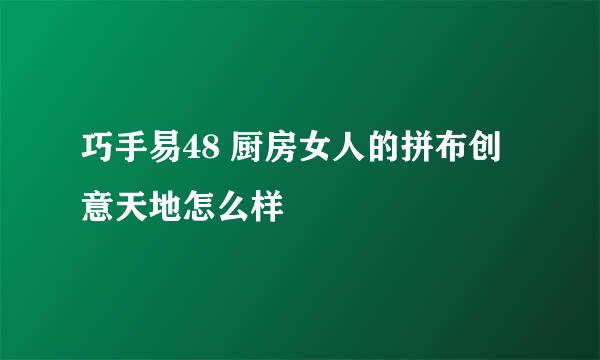 巧手易48 厨房女人的拼布创意天地怎么样