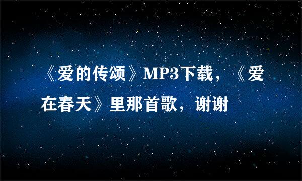 《爱的传颂》MP3下载，《爱在春天》里那首歌，谢谢