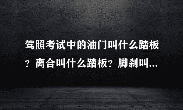 驾照考试中的油门叫什么踏板？离合叫什么踏板？脚刹叫什么踏板？