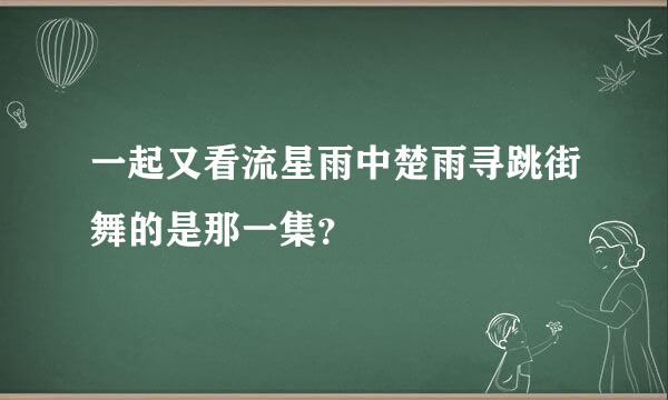 一起又看流星雨中楚雨寻跳街舞的是那一集？