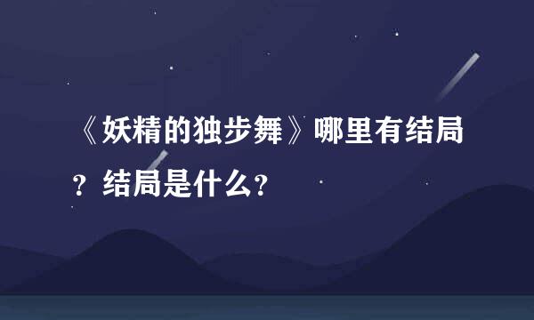 《妖精的独步舞》哪里有结局？结局是什么？