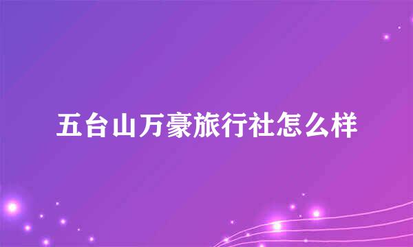 五台山万豪旅行社怎么样