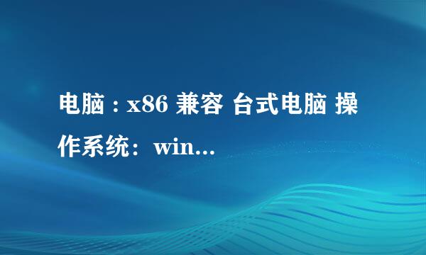 电脑 : x86 兼容 台式电脑 操作系统：windos xp 专业版 （32、sp3、directx9.oc） 硬件 处理器：英特尔 Pe