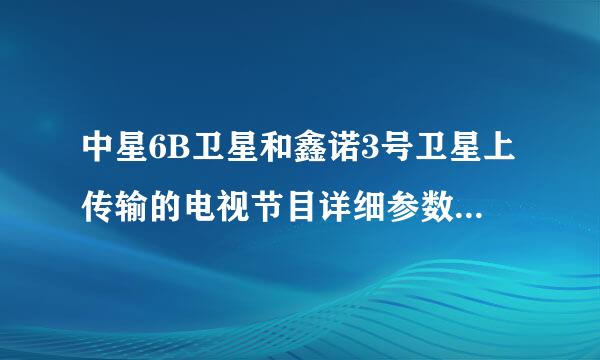 中星6B卫星和鑫诺3号卫星上传输的电视节目详细参数是什么？