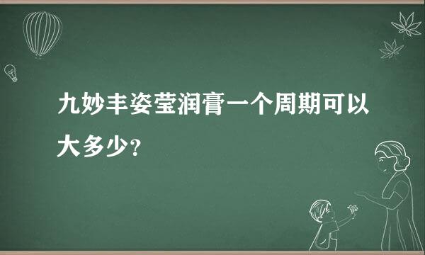 九妙丰姿莹润膏一个周期可以大多少？