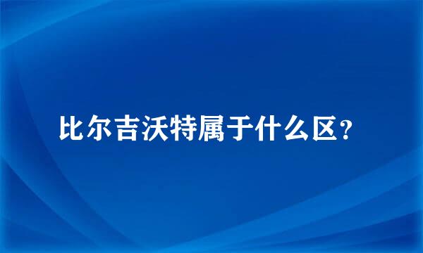 比尔吉沃特属于什么区？