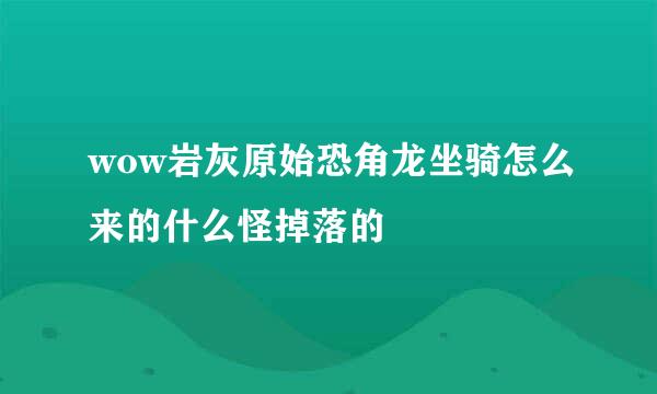 wow岩灰原始恐角龙坐骑怎么来的什么怪掉落的