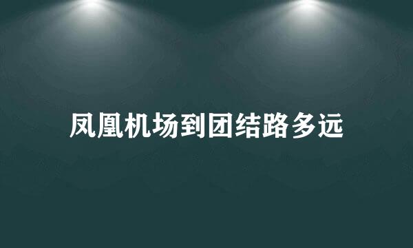 凤凰机场到团结路多远