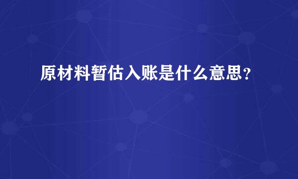 原材料暂估入账是什么意思？