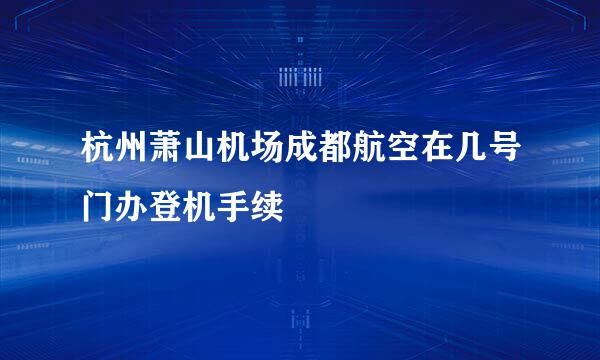 杭州萧山机场成都航空在几号门办登机手续