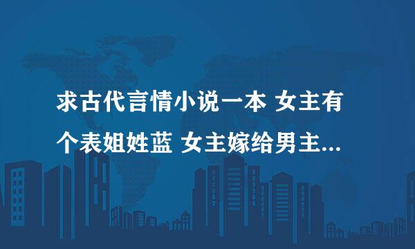 求古代言情小说一本 女主有个表姐姓蓝 女主嫁给男主之后因误会 被休疯了