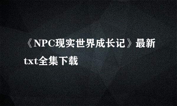 《NPC现实世界成长记》最新txt全集下载