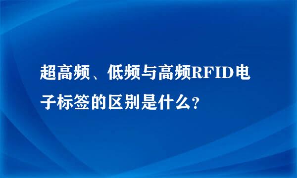 超高频、低频与高频RFID电子标签的区别是什么？