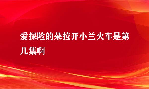 爱探险的朵拉开小兰火车是第几集啊