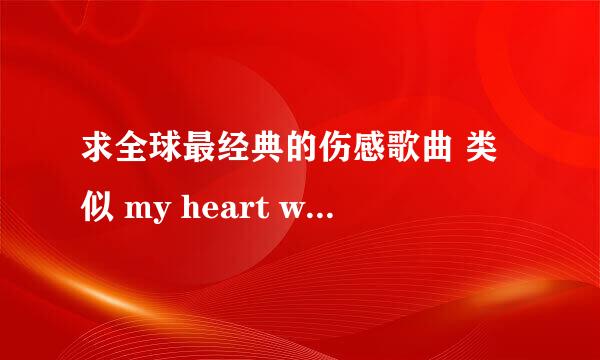 求全球最经典的伤感歌曲 类似 my heart will go on 的