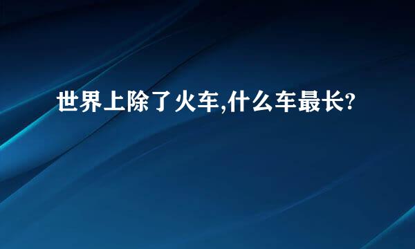 世界上除了火车,什么车最长?