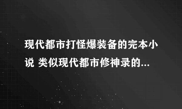 现代都市打怪爆装备的完本小说 类似现代都市修神录的。给的多就加分 一本满意就给五分