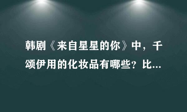 韩剧《来自星星的你》中，千颂伊用的化妆品有哪些？比如口红，BB霜，