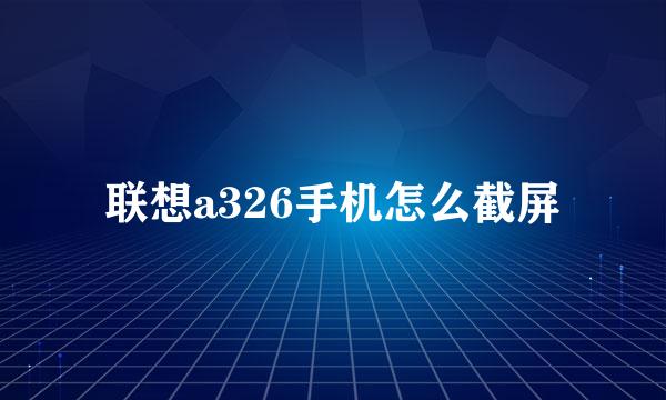 联想a326手机怎么截屏