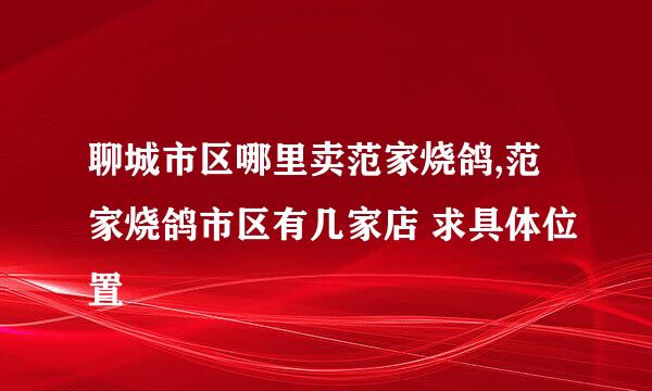 聊城市区哪里卖范家烧鸽,范家烧鸽市区有几家店 求具体位置