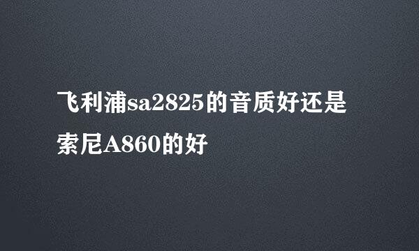 飞利浦sa2825的音质好还是索尼A860的好