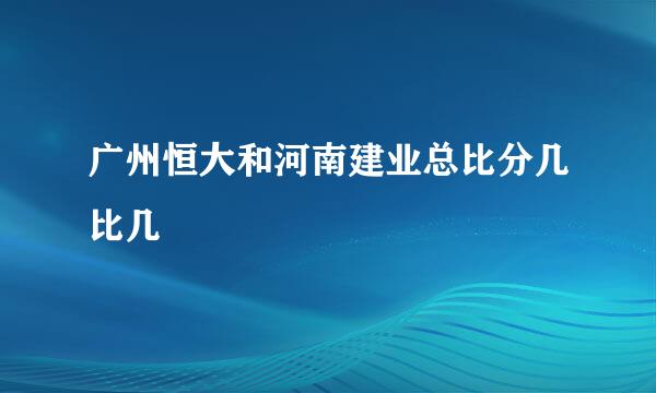 广州恒大和河南建业总比分几比几