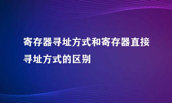 寄存器寻址方式和寄存器直接寻址方式的区别