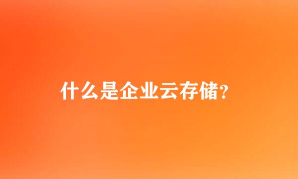 什么是企业云存储？