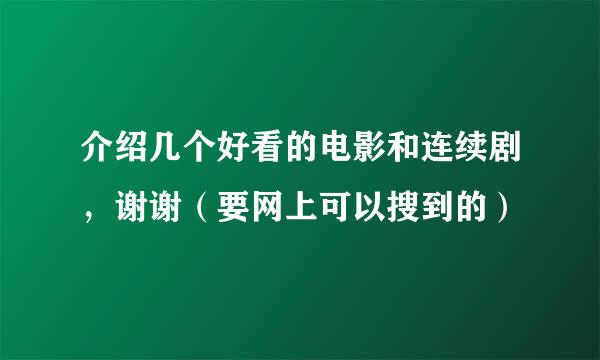 介绍几个好看的电影和连续剧，谢谢（要网上可以搜到的）