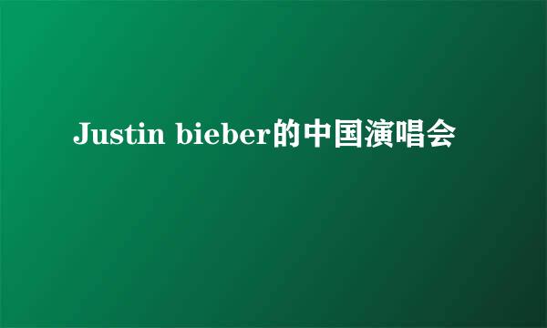 Justin bieber的中国演唱会