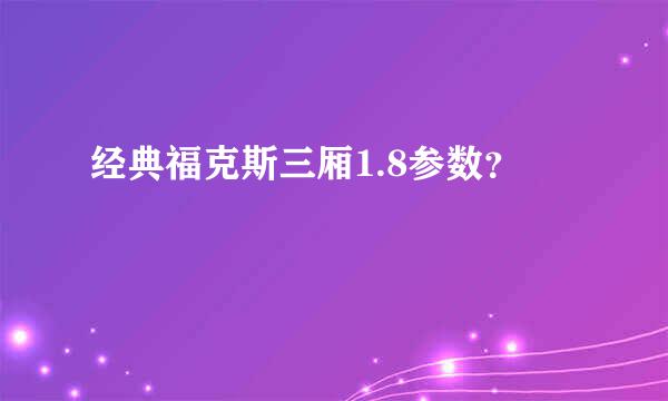 经典福克斯三厢1.8参数？