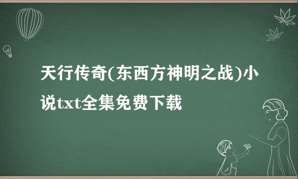 天行传奇(东西方神明之战)小说txt全集免费下载