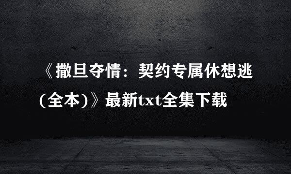 《撒旦夺情：契约专属休想逃(全本)》最新txt全集下载