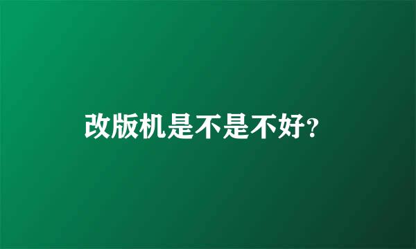 改版机是不是不好？